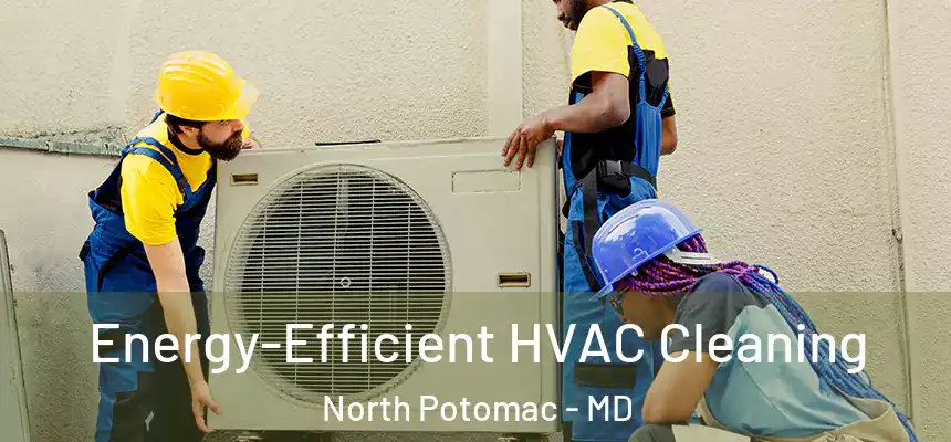  Energy-Efficient HVAC Cleaning North Potomac - MD